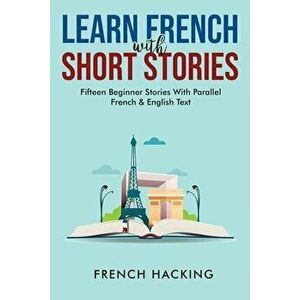 Learn French With Short Stories - Fifteen Beginner Stories With Parallel French And English Text, Paperback - *** imagine