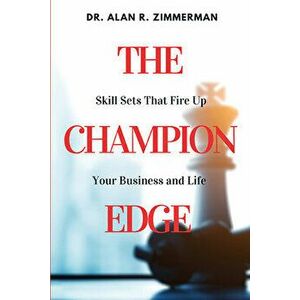 The Champion Edge: Skill Sets That Fire Up Your Business and Life, Paperback - Alan R. Zimmerman imagine