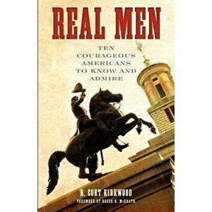 Real Men: Ten Courageous Americans to Know and Admire, Paperback - R. Cort Kirkwood imagine