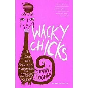 Wacky Chicks: Life Lessons from Fearlessly Inappropriate and Fabulously Eccentric Women, Paperback - Simon Doonan imagine