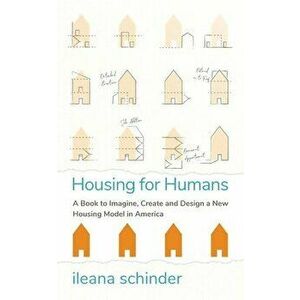 Housing for Humans: A Book to Imagine, Create and Design a New Housing Model in America, Paperback - Ileana Schinder imagine