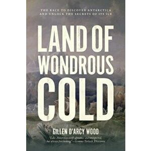 Land of Wondrous Cold: The Race to Discover Antarctica and Unlock the Secrets of Its Ice, Paperback - *** imagine