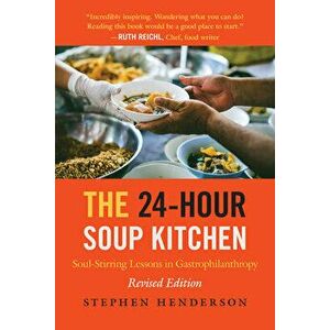 The 24-Hour Soup Kitchen: Soul-Stirring Lessons in Gastrophilanthropy: Revised Edition, Paperback - Stephen Henderson imagine