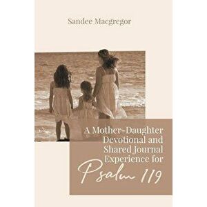 A Mother-Daughter Devotional and Shared Journal Experience for Psalm 119, Paperback - Sandee G. MacGregor imagine