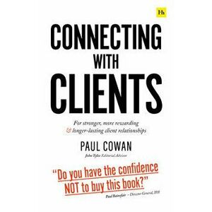 Connecting with Clients: For Stronger, More Rewarding and Longer-Lasting Client Relationships, Paperback - Paul Cowan imagine