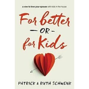 For Better or for Kids: A Vow to Love Your Spouse with Kids in the House, Paperback - Patrick And Ruth Schwenk imagine