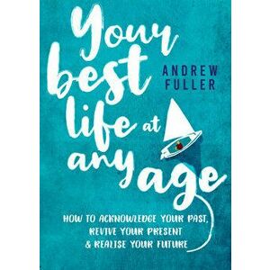 Your Best Life at Any Age: How to Acknowledge Your Past, Revive Your Present and Realize Your Future, Paperback - Andrew Fuller imagine