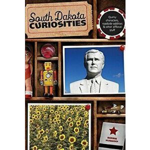 South Dakota Curiosities: Quirky Characters, Roadside Oddities & Other Offbeat Stuff, Second Edition, Paperback - Bernie Hunhoff imagine