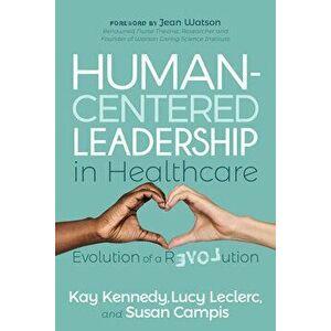 Human-Centered Leadership in Healthcare: Evolution of a Revolution, Paperback - Kay Kennedy imagine