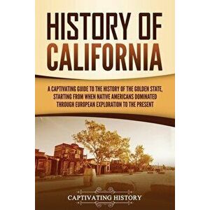 History of California: A Captivating Guide to the History of the Golden State, Starting from when Native Americans Dominated through European - Captiv imagine
