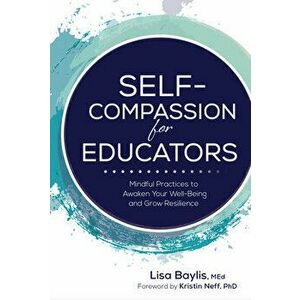 Self-Compassion for Educators: Mindful Practices to Awaken Your Well-Being and Grow Resilience, Paperback - Lisa Baylis imagine