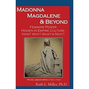 Madonna Magdalene and Beyond: Feminine Power hidden in empire culture: why? how? what's next?, Paperback - Ruth Miller imagine