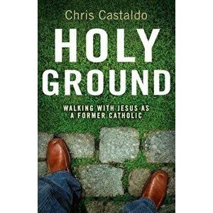 Holy Ground: Walking with Jesus as a Former Catholic, Paperback - Christopher A. Castaldo imagine