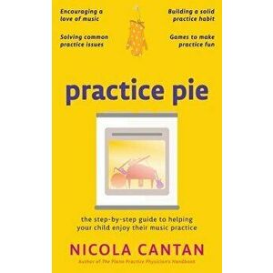 Practice Pie: The step-by-step guide to helping your child enjoy their music practice, Paperback - Nicola Cantan imagine