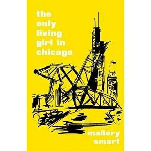 The Only Living Girl in Chicago, Paperback - Mallory Smart imagine