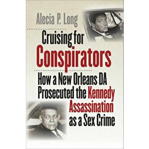 Cruising for Conspirators: How a New Orleans Da Prosecuted the Kennedy Assassination as a Sex Crime, Hardcover - Alecia P. Long imagine