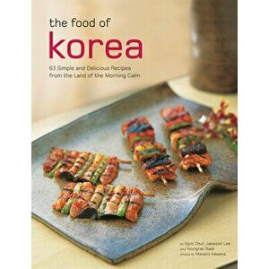 The Food of Korea: 63 Simple and Delicious Recipes from the Land of the Morning Calm, Paperback - Injoo Chun imagine