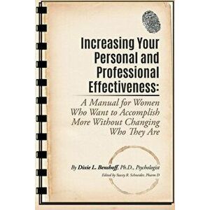 Increasing Your Personal and Professional Effectiveness: A Manual for Women Who Want to Accomplish More Without Changing Who They Are - Dixie L. Bensh imagine