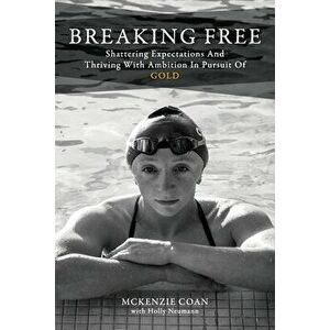 Breaking Free: Shattering Expectations and Thriving With Ambition in Pursuit of Gold, Paperback - McKenzie Coan imagine