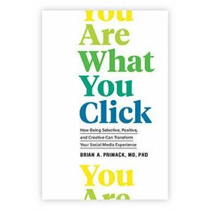 You Are What You Click: How Being Selective, Positive, and Creative Can Transform Your Social Media Experience, Hardcover - Brian A. Primack imagine