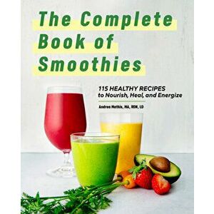 The Complete Book of Smoothies: 115 Healthy Recipes to Nourish, Heal, and Energize, Hardcover - Andrea Mathis imagine