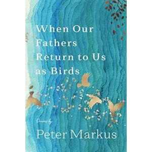 When Our Fathers Return to Us as Birds, Paperback - Peter Markus imagine