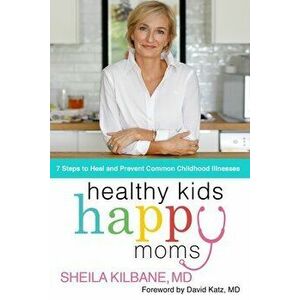 Healthy Kids, Happy Moms: 7 Steps to Heal and Prevent Common Childhood Illnesses, Hardcover - Sheila Kilbane MD imagine