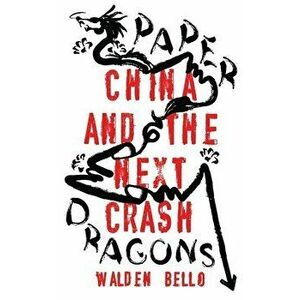 Paper Dragons: China and the Next Crash, Paperback - Walden Bello imagine