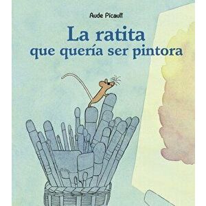La Ratita Que Queria Ser Pintora, Hardcover - Aude Picault imagine