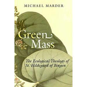 Green Mass: The Ecological Theology of St. Hildegard of Bingen, Paperback - Michael Marder imagine