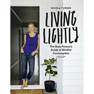 Living Lightly: The Busy Person's Guide to Mindful Consumption, Paperback - Nicola Turner imagine