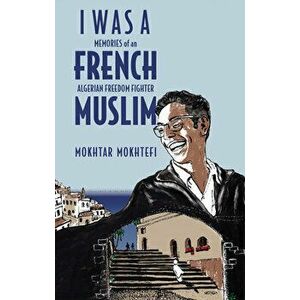 I Was a French Muslim: Memories of an Algerian Freedom Fighter, Hardcover - Mokhtar Mokhtefi imagine