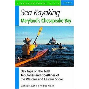 Sea Kayaking Maryland's Chesapeake Bay: Day Trips on the Tidal Tributarie and Coastlines of the Western and Eastern Shore - Michael Savario imagine