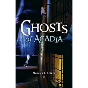 Ghosts of Acadia, Paperback - Marcus Librizzi imagine