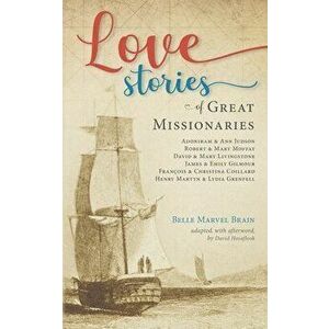 Love Stories of Great Missionaries: Adoniram and Ann Judson, Robert and Mary Moffat, David and Mary Livingstone, James and Emily Gilmour, François and imagine