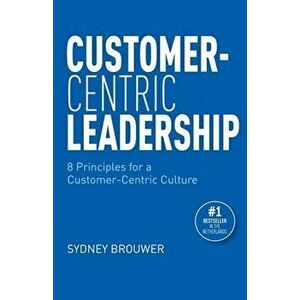 Customer-Centric Leadership: 8 Principles for a Customer-Centric Culture, Paperback - Bodei Brouwer imagine