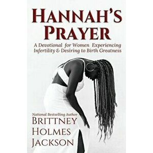 Hannah's Prayer: A devotional for women experiencing infertility desiring to birth greatness, Paperback - Brittney Holmes Jackson imagine