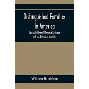Distinguished Families In America, Descended From Wilhelmus Beekman And Jan Thomasse Van Dyke, Paperback - William B. Aitken imagine