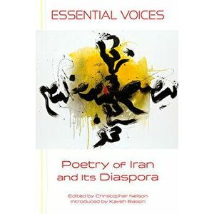 Essential Voices: Poetry of Iran and Its Diaspora, Paperback - Christopher Nelson imagine