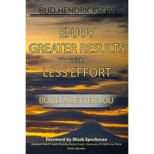 Enjoy Greater Results with Less Effort: Build a Better You, Paperback - Everett Bud Hendrickson imagine