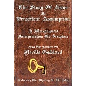 The Story Of Jesus Is Persistent Assumption: A Metaphysical Interpretation of Scripture, Paperback - Neville Goddard imagine