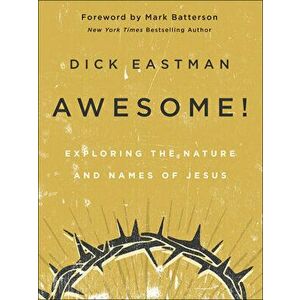 Awesome!: Exploring the Nature and Names of Jesus, Hardcover - Dick Eastman imagine