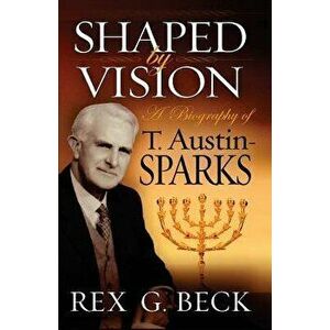Shaped by Vision, A Biography of T. Austin-Sparks, Paperback - Rex G. Beck imagine