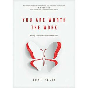 You Are Worth the Work: Moving Forward from Trauma to Faith, Paperback - Juni Felix imagine