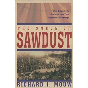 The Smell of Sawdust: What Evangelicals Can Learn from Their Fundamentalist Heritage, Paperback - Richard J. Mouw imagine