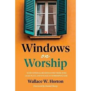 Windows on Worship: 52 Devotional Readings for Those Who Lead, Plan, and Engage in Worshiping God, Paperback - Wallace Horton imagine