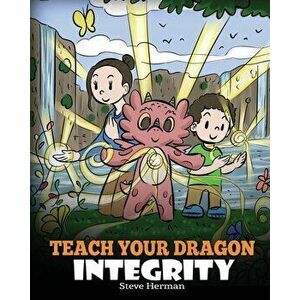 Teach Your Dragon Integrity: A Story About Integrity, Honesty, Honor and Positive Moral Behaviors, Paperback - Steve Herman imagine