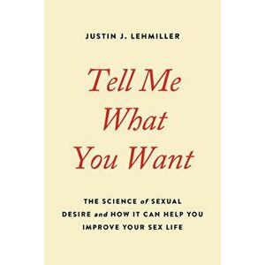 Tell Me What You Want: The Science of Sexual Desire and How It Can Help You Improve Your Sex Life, Paperback - Justin J. Lehmiller imagine