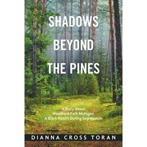 Shadows Beyond the Pines: A Story About Woodland Park Michigan, a Black Resort During Segregation, Paperback - Dianna Cross Toran imagine