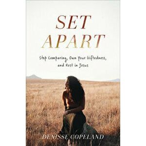 Set Apart: Stop Comparing, Own Your Giftedness, and Rest in Jesus, Paperback - Denisse Copeland imagine